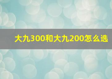 大九300和大九200怎么选