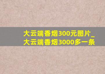 大云端香烟300元图片_大云端香烟3000多一条