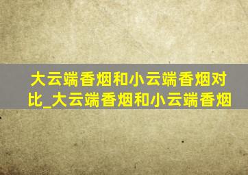 大云端香烟和小云端香烟对比_大云端香烟和小云端香烟