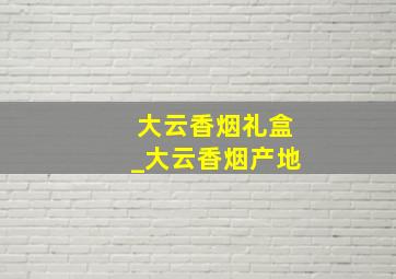 大云香烟礼盒_大云香烟产地