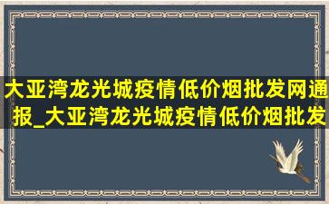 大亚湾龙光城疫情(低价烟批发网)通报_大亚湾龙光城疫情(低价烟批发网)通告