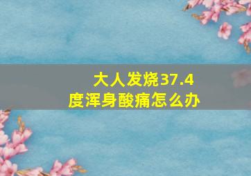 大人发烧37.4度浑身酸痛怎么办