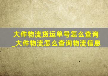 大件物流货运单号怎么查询_大件物流怎么查询物流信息