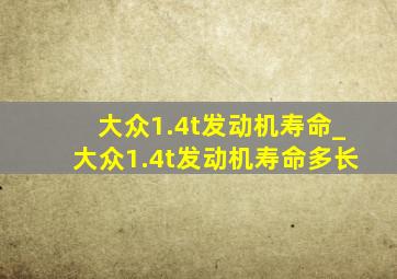 大众1.4t发动机寿命_大众1.4t发动机寿命多长