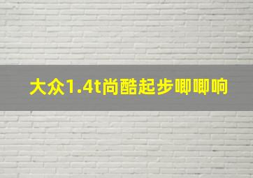 大众1.4t尚酷起步唧唧响