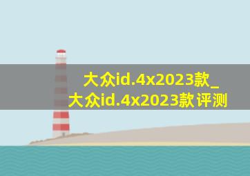 大众id.4x2023款_大众id.4x2023款评测