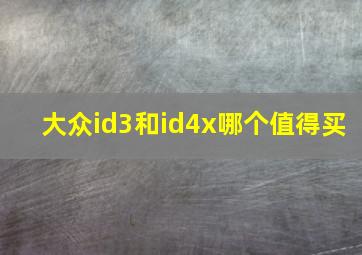 大众id3和id4x哪个值得买