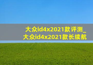 大众id4x2021款评测_大众id4x2021款长续航