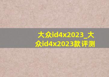 大众id4x2023_大众id4x2023款评测