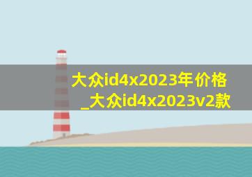 大众id4x2023年价格_大众id4x2023v2款