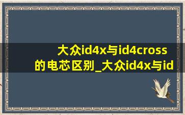 大众id4x与id4cross的电芯区别_大众id4x与id4cross(低价烟批发网)落地价