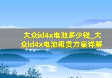 大众id4x电池多少钱_大众id4x电池租赁方案详解