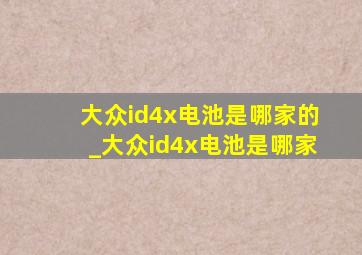 大众id4x电池是哪家的_大众id4x电池是哪家