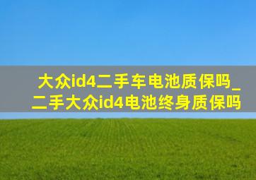 大众id4二手车电池质保吗_二手大众id4电池终身质保吗