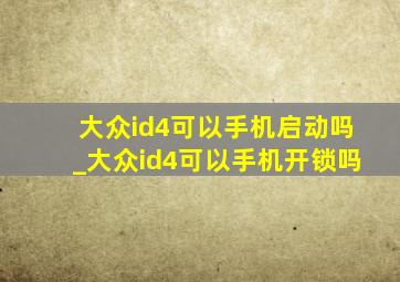 大众id4可以手机启动吗_大众id4可以手机开锁吗