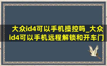 大众id4可以手机操控吗_大众id4可以手机远程解锁和开车门