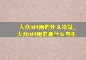 大众id4用的什么冷媒_大众id4用的是什么电机