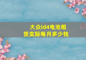 大众id4电池租赁实际每月多少钱