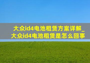 大众id4电池租赁方案详解_大众id4电池租赁是怎么回事