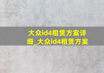 大众id4租赁方案详细_大众id4租赁方案