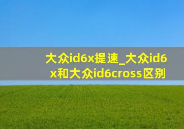 大众id6x提速_大众id6x和大众id6cross区别