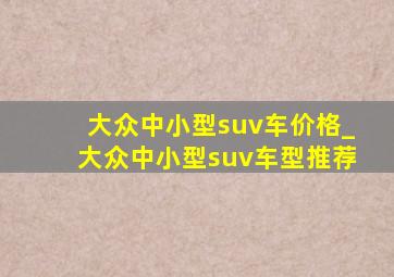 大众中小型suv车价格_大众中小型suv车型推荐