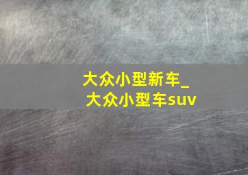 大众小型新车_大众小型车suv