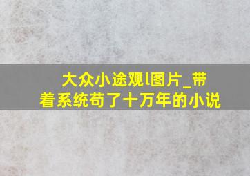 大众小途观l图片_带着系统苟了十万年的小说