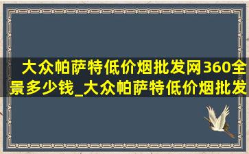 大众帕萨特(低价烟批发网)360全景多少钱_大众帕萨特(低价烟批发网)360全景行车记录仪