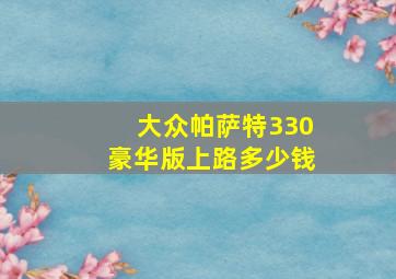 大众帕萨特330豪华版上路多少钱