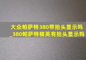 大众帕萨特380带抬头显示吗_380帕萨特精英有抬头显示吗