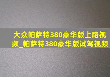 大众帕萨特380豪华版上路视频_帕萨特380豪华版试驾视频