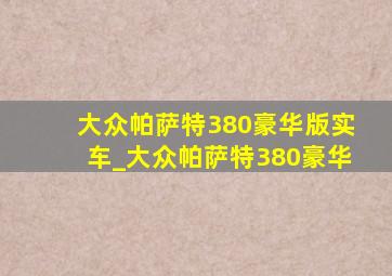 大众帕萨特380豪华版实车_大众帕萨特380豪华