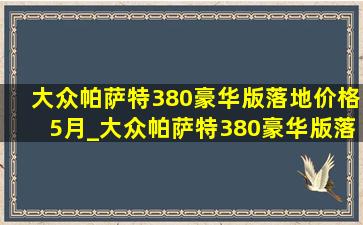 大众帕萨特380豪华版落地价格5月_大众帕萨特380豪华版落地价格