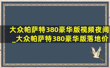 大众帕萨特380豪华版视频夜间_大众帕萨特380豪华版落地价格