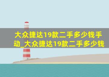 大众捷达19款二手多少钱手动_大众捷达19款二手多少钱