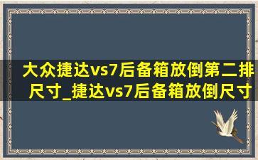 大众捷达vs7后备箱放倒第二排尺寸_捷达vs7后备箱放倒尺寸