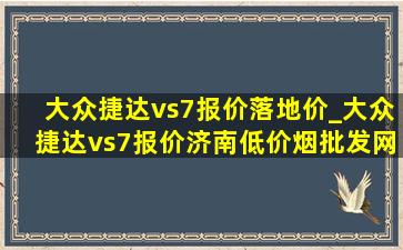 大众捷达vs7报价落地价_大众捷达vs7报价济南(低价烟批发网)价