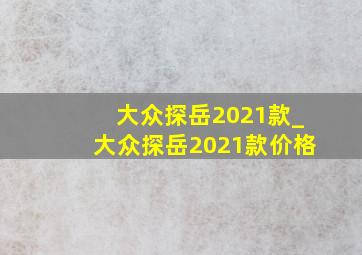 大众探岳2021款_大众探岳2021款价格