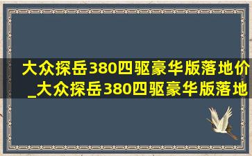 大众探岳380四驱豪华版落地价_大众探岳380四驱豪华版落地价车膜