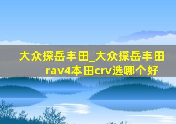 大众探岳丰田_大众探岳丰田rav4本田crv选哪个好