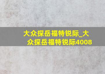 大众探岳福特锐际_大众探岳福特锐际4008