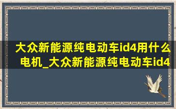 大众新能源纯电动车id4用什么电机_大众新能源纯电动车id4