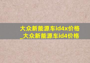 大众新能源车id4x价格_大众新能源车id4价格