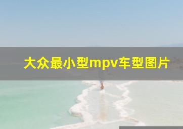 大众最小型mpv车型图片