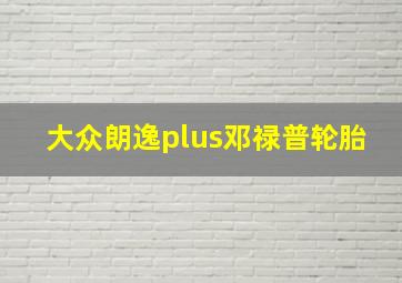 大众朗逸plus邓禄普轮胎