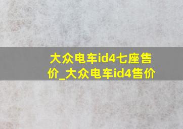 大众电车id4七座售价_大众电车id4售价