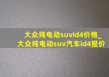 大众纯电动suvid4价格_大众纯电动suv汽车id4报价