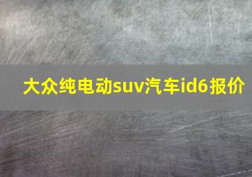 大众纯电动suv汽车id6报价