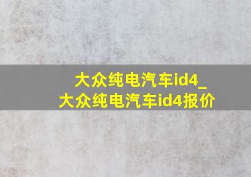 大众纯电汽车id4_大众纯电汽车id4报价